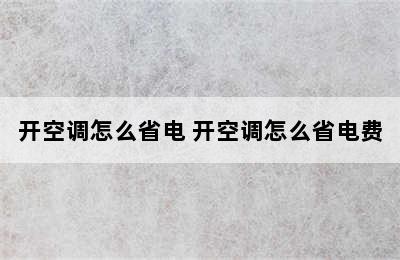 开空调怎么省电 开空调怎么省电费